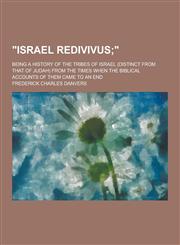 Israel Redivivus; Being a History of the Tribes of Israel (Distinct from That of Judah) from the Times When the Biblical Accounts of Them Came to an,1230437320,9781230437323
