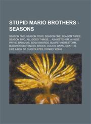 Stupid Mario Brothers - Seasons Season Five, Season Four, Season One, Season Three, Season Two, All Good Things..., Ash Ketchum, A Huge Payne, Bananas, Beam Swords, Blaire Vherestorm, Blooper Sentences, Brock, Couch, Dawn,1234807742,9781234807740