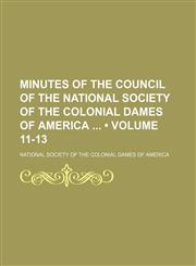 Minutes of the Council of the National Society of the Colonial Dames of America (Volume 11-13),1153926423,9781153926423