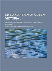 Life and Reign of Queen Victoria; Including the Lives of King Edward Ii. and Queen Alexandra,1150676965,9781150676963