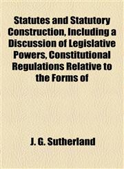 Statutes and Statutory Construction, Including a Discussion of Legislative Powers, Constitutional Regulations Relative to the Forms of,1154857263,9781154857269