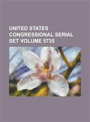 United States Congressional Serial Set Volume 5735,1234059401,9781234059408