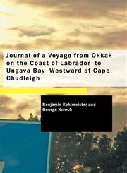 Journal of a Voyage from Okkak  on the Coast of Labrador  to Ungava Bay  Westward of Cape Chudleigh,1434608093,9781434608093