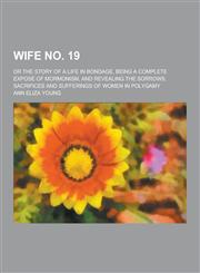 Wife No. 19; Or the Story of a Life in Bondage, Being a Complete Expose of Mormonism, and Revealing the Sorrows, Sacrifices and Sufferings of Women in,1230220283,9781230220284