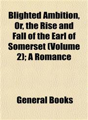 Blighted Ambition, Or, the Rise and Fall of the Earl of Somerset (Volume 2); A Romance,1153299879,9781153299879