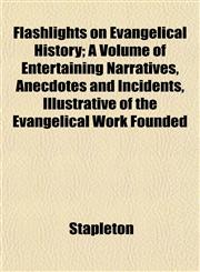 Flashlights on Evangelical History; A Volume of Entertaining Narratives, Anecdotes and Incidents, Illustrative of the Evangelical Work Founded,1152014595,9781152014596