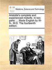 Aristotle's complete and experienced midwife. In two parts ... Made English by W- S-, M.D. The fourteenth edition.,1170277306,9781170277300
