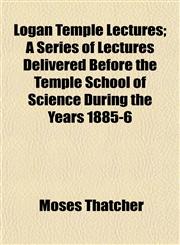Logan Temple Lectures; A Series of Lectures Delivered Before the Temple School of Science During the Years 1885-6,1153016478,9781153016476