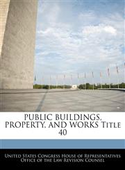 PUBLIC BUILDINGS, PROPERTY, AND WORKS Title 40,1240765711,9781240765713