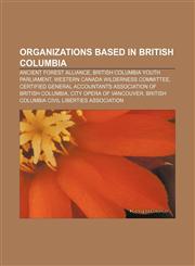 Organizations based in British Columbia Ancient Forest Alliance, British Columbia Youth Parliament, Western Canada Wilderness Committee,1156554985,9781156554982