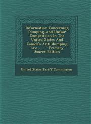 Information Concerning Dumping And Unfair Competition In The United States And Canada's Anti-dumping Law ...... - Primary Source Edition,1293366234,9781293366233