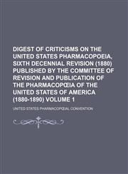 Digest of criticisms on the United States Pharmacopoeia, sixth decennial revision (1880) Published by the Committee of Revision and Publication of the Pharmacopœia of the United States of America (1880-1890) Volume 1,1232119512,9781232119517