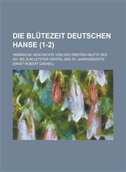 Die Blutezeit Deutschen Hanse; Hansische Geschichte Von Der Zweiten Halfte Des XIV. Bis Zum Letzten Viertel Des XV. Jahrhunderts (1-2 ),1234081032,9781234081034