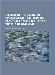 History of the American Episcopal Church from the planting of the colonies to the end of Civil War,115105450X,9781151054500