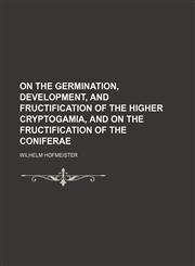 On the germination, development, and fructification of the higher Cryptogamia, and on the fructification of the Coniferae,1150580291,9781150580291