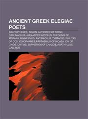 Ancient Greek elegiac poets Eratosthenes, Solon, Antipater of Sidon, Callimachus, Alexander Aetolus, Theognis of Megara, Mimnermus, Antimachus,1155541871,9781155541877