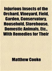 Injurious Insects of the Orchard, Vineyard, Field, Garden, Conservatory, Household, Storehouse, Domestic Animals, Etc., With Remedies for Their,1155041380,9781155041384