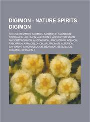 Digimon - Nature Spirits Digimon AeroVeedramon, Agumon, Agumon X, Agunimon, Airdramon, Allomon, Allomon X, AncientGreymon, AncientTroiamon, Angewomon, Ankylomon, Apemon, Arbormon, Armadillomon, Aruraumon, Aurumon, Baihumon, BanchoLeomon, Bearmon, Beelzem,1234765500,9781234765507