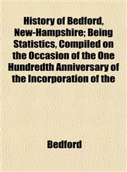 History of Bedford, New-Hampshire; Being Statistics, Compiled on the Occasion of the One Hundredth Anniversary of the Incorporation of the,1152947362,9781152947368