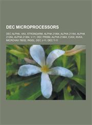 Dec Microprocessors Dec Alpha, VAX, Strongarm, Alpha 21064, Alpha 21164, Alpha 21264, Alpha 21364, V-11, Dec Prism, Alpha 21464, Cvax, NVA,1230501665,9781230501666