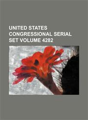 United States Congressional serial set Volume 4282,1130897540,9781130897548