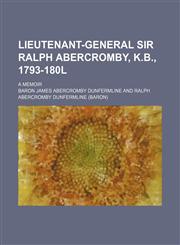 Lieutenant-General Sir Ralph Abercromby, K.B., 1793-180l; a memoir,1150456558,9781150456558