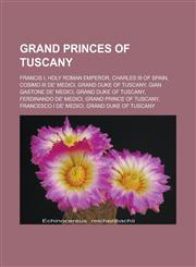 Grand Princes of Tuscany Francis I, Holy Roman Emperor, Charles III of Spain, Cosimo III de' Medici, Grand Duke of Tuscany,1233125168,9781233125166