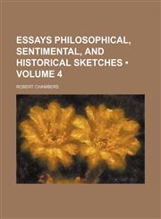 Essays Philosophical, Sentimental, and Historical Sketches (Volume 4),1151300381,9781151300386
