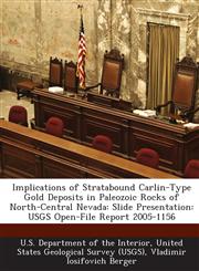 Implications of Stratabound Carlin-Type Gold Deposits in Paleozoic Rocks of North-Central Nevada Slide Presentation: USGS Open-File Report 2005-1156,1288716842,9781288716845