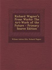 Richard Wagner's Prose Works The Art-Work of the Future - Primary Source Edition,1294738119,9781294738114