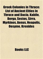 Greek Colonies in Thrace List of Ancient Cities in Thrace and Dacia, Kabile, Berga, Sestos, Sirra, Myrkinos, Aenus, Neapolis, Oesyme, Krenides,1156817129,9781156817124