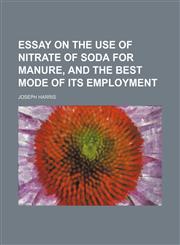 Essay on the use of nitrate of soda for manure, and the best mode of its employment,1154902552,9781154902556