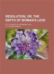 Resolution; Or, the Depth of Woman's Love. Or, the Depth of a Woman's Love,1150702257,9781150702259