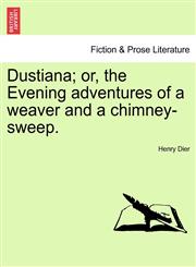 Dustiana; or, the Evening adventures of a weaver and a chimney-sweep.,1241025673,9781241025670