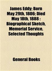 James Eddy; Born May 29th, 1806; Died May 18th, 1888 Biographical Sketch, Memorial Service, Selected Thoughts,1154501663,9781154501667