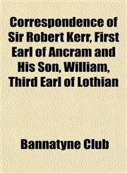 Correspondence of Sir Robert Kerr, First Earl of Ancram and His Son, William, Third Earl of Lothian,1153373653,9781153373654