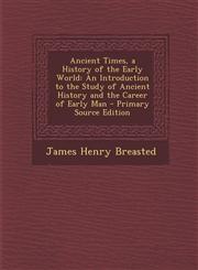 Ancient Times, a History of the Early World An Introduction to the Study of Ancient History and the Career of Early Man - Primary Source Edition,1293361607,9781293361603