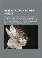 Aselia - Advanced Tier Spells Absolute, Aiming Heat, Ancient Nova, Atlas, Big Bang, Black Hole, Blade Roll, Blessed Drops, Blizzard, Bloody Howling, Brilliant Lance, Cluster Raid, Crazy Comet, Crimson Flare, Cure, Cyclone, Demon's Lance, Demon Lance, Div,1234793288,9781234793289