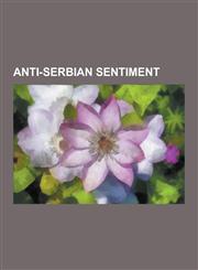 Anti-Serbian Sentiment Persecution of Serbs, Jasenovac Concentration Camp, War Crimes in the Kosovo War, Organ Theft in Kosovo, Serbophobia,,123055968X,9781230559681