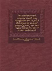 Arctic Explorations and Discoveries During the Nineteenth Century. Being Detailed Accounts of the Several Expeditions to the North Seas, Both English,1294643495,9781294643494