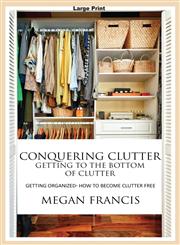 Conquering Clutter- Getting to the Bottom of Clutter Getting Organized- How to Become Clutter Free,1632872552,9781632872555