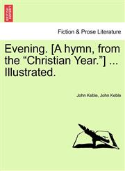 Evening. [A hymn, from the "Christian Year."] ... Illustrated.,1241155224,9781241155223