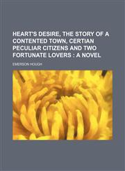 Heart's desire, the story of a contented town, certian peculiar citizens and two fortunate lovers ;  a novel,1150895969,9781150895968