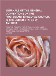 Journals of the General Conventions of the Protestant Episcopal Church, in the United States of America; from the year 1784 to the year 1814 incl.  Also I. Appendix, cont. the constitution  and II. Appendix, cont. three pastor. letters,1236680464,9781236680464