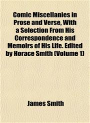 Comic Miscellanies in Prose and Verse, With a Selection From His Correspondence and Memoirs of His Life. Edited by Horace Smith (Volume 1),1151987395,9781151987396