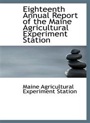 Eighteenth Annual Report of the Maine Agricultural Experiment Station,1103099124,9781103099122
