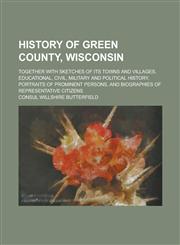 History of Green County, Wisconsin; Together with Sketches of Its Towns and Villages, Educational, Civil, Military and Political History, Portraits of Prominent Persons, and Biographies of Representative Citizens,1236849930,9781236849939