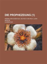 Die Prophezeiung; Roman Von Eugen Sue. Deutsch Von Wilh. Ludw. Wesche (1 ),115844625X,9781158446254
