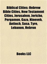Biblical Cities Hebrew Bible Cities, New Testament Cities, Jerusalem, Jericho, Pergamon, Gaza, Nineveh, Antioch, Susa, Tyre, Lebanon, Hebron,1157781349,9781157781349