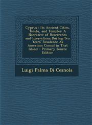 Cyprus Its Ancient Cities, Tombs, and Temples: A Narrative of Researches and Excavations During Ten Years' Residence as Ameri,1295592800,9781295592807
